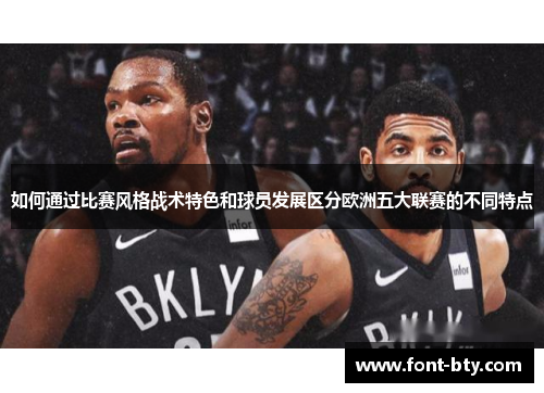 如何通过比赛风格战术特色和球员发展区分欧洲五大联赛的不同特点 如何通过比赛风格战术特色和球员发展区分欧洲五大联赛的不同特点