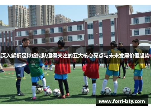 深入解析足球虚拟队值得关注的五大核心亮点与未来发展价值趋势