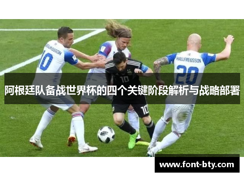 阿根廷队备战世界杯的四个关键阶段解析与战略部署